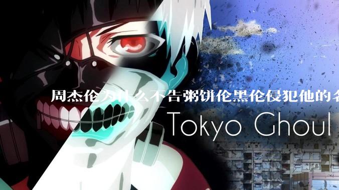 周杰伦为什么不告粥饼伦黑伦侵犯他的名誉权?