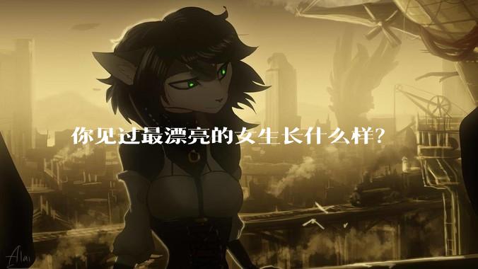 你见过最漂亮的女生长什么样？
