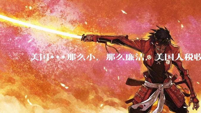 美国***那么小，那么廉洁，美国人税收又那么高，为什么还有财政赤字？