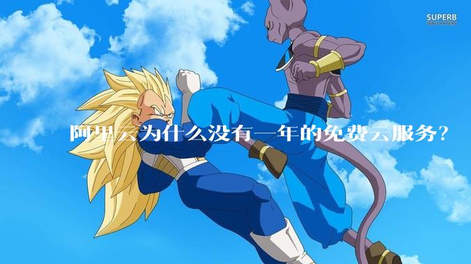 阿里云为什么没有一年的免费云服务？
