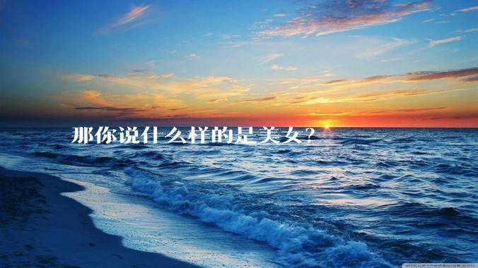 那你说什么样的是美女？