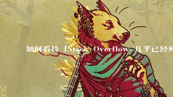 如何看待「Stack Overflow 几乎已经死了」这个论断，你已经多长时间不用它了？