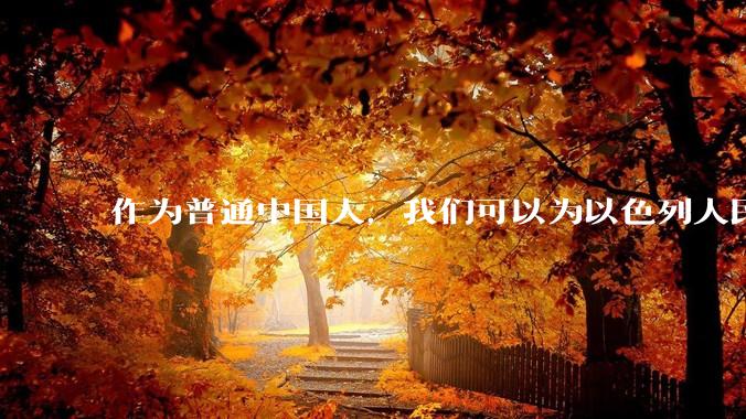 作为普通中国人，我们可以为以色列人民做点什么？