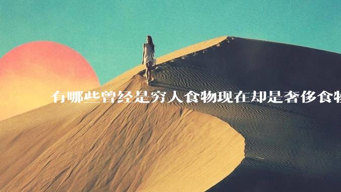 有哪些曾经是穷人食物现在却是奢侈食物？