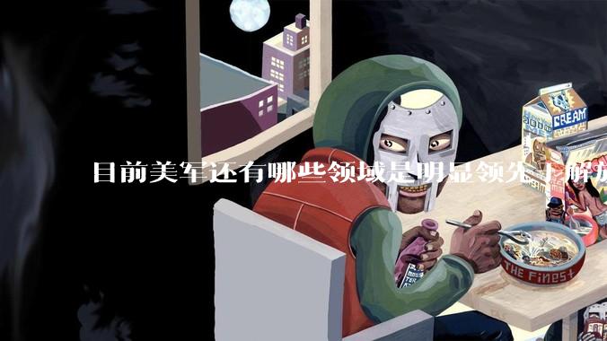 目前美军还有哪些领域是明显领先于解放军的？