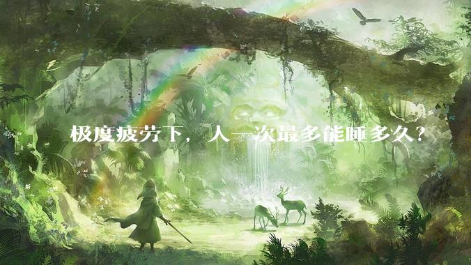 极度疲劳下，人一次最多能睡多久？