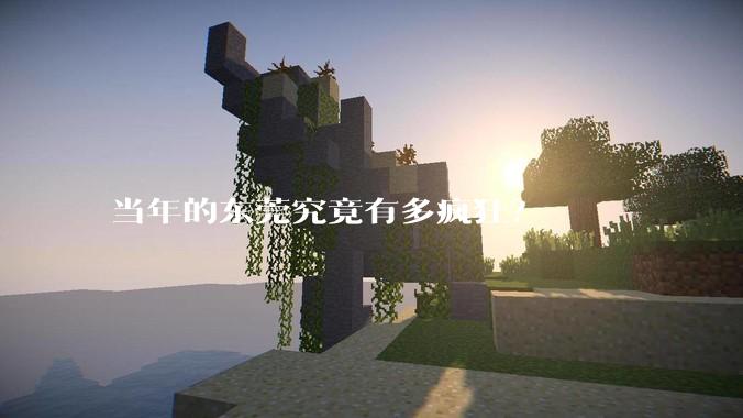 当年的东莞究竟有多疯狂？