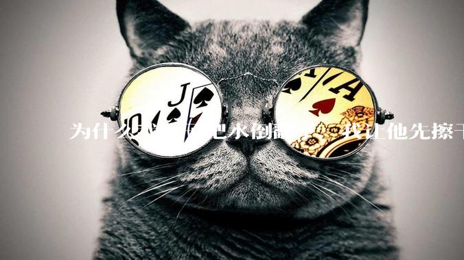 为什么我儿子把水倒翻了，我让他先擦干净再看电视，他宁愿哭得嗓子哑了也不擦？