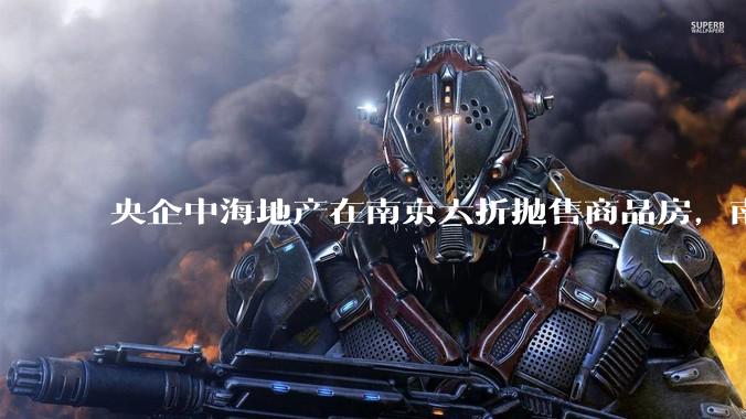 央企中海地产在南京六折抛售商品房，南京房价会大幅下跌吗？